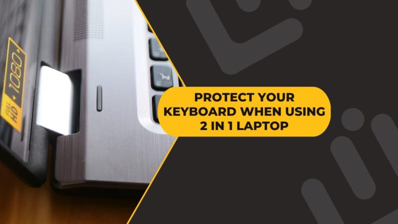 2 in 1 Laptop with Keyboard - Keepign Your Keyboard Safe - Tips